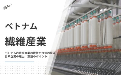 ベトナムの繊維産業の現状と今後の展望｜日系企業の進出・調達のポイント